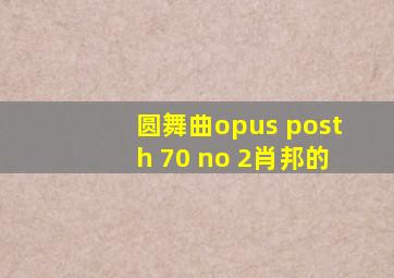 圆舞曲opus posth 70 no 2肖邦的